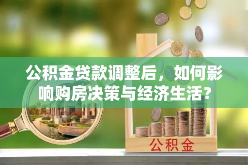 大安公积金贷款调整后，如何影响购房决策与经济生活？