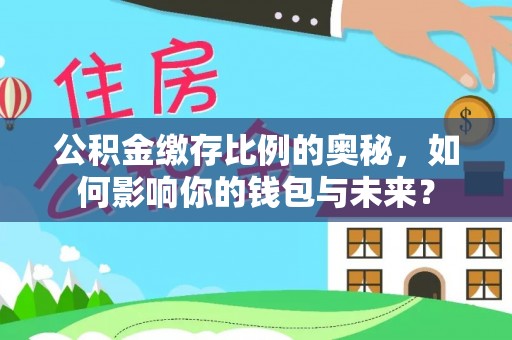 大安公积金缴存比例的奥秘，如何影响你的钱包与未来？