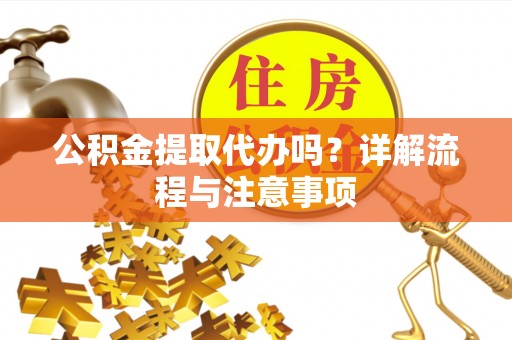 大安公积金提取代办吗？详解流程与注意事项