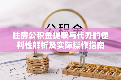 大安住房公积金提取与代办的便利性解析及实际操作指南