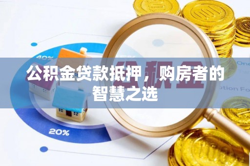 大安公积金贷款抵押，购房者的智慧之选