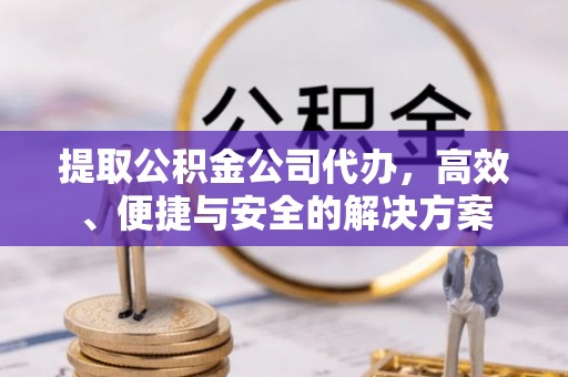 大安提取公积金公司代办，高效、便捷与安全的解决方案