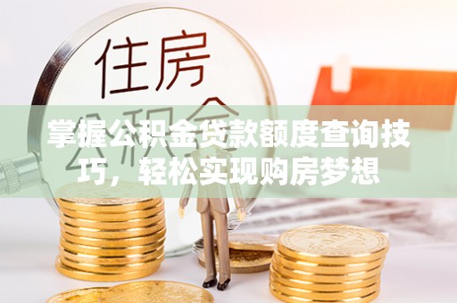 大安掌握公积金贷款额度查询技巧，轻松实现购房梦想
