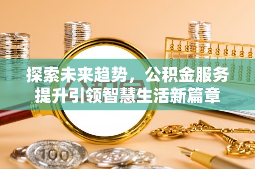 大安探索未来趋势，公积金服务提升引领智慧生活新篇章