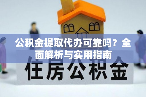 大安公积金提取代办可靠吗？全面解析与实用指南