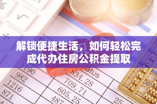 大安解锁便捷生活，如何轻松完成代办住房公积金提取