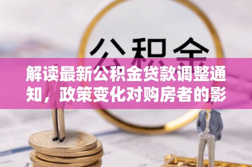 大安解读最新公积金贷款调整通知，政策变化对购房者的影响