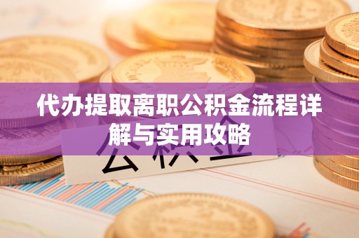 大安代办提取离职公积金流程详解与实用攻略