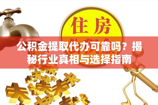 大安公积金提取代办可靠吗？揭秘行业真相与选择指南