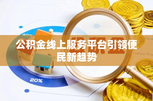 大安公积金线上服务平台引领便民新趋势