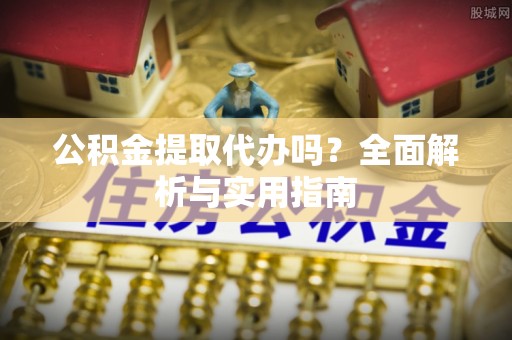 大安公积金提取代办吗？全面解析与实用指南
