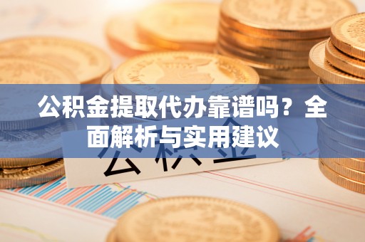大安公积金提取代办靠谱吗？全面解析与实用建议