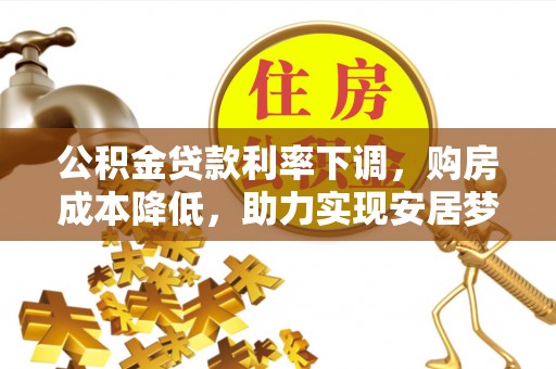 大安公积金贷款利率下调，购房成本降低，助力实现安居梦