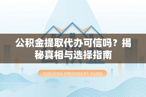 大安公积金提取代办可信吗？揭秘真相与选择指南