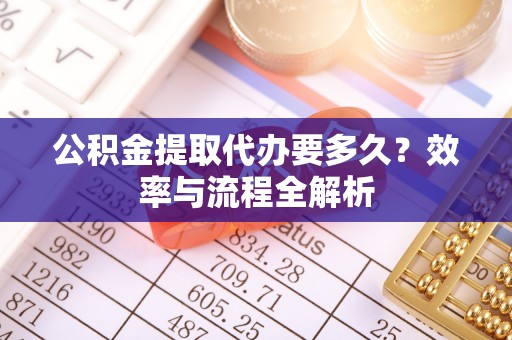 大安公积金提取代办要多久？效率与流程全解析