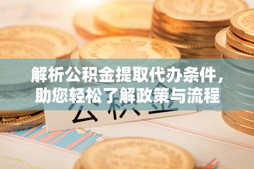 大安解析公积金提取代办条件，助您轻松了解政策与流程