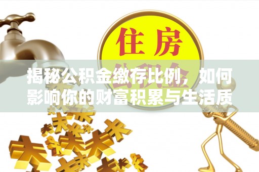 大安揭秘公积金缴存比例，如何影响你的财富积累与生活质量