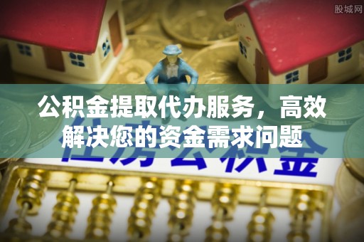 大安公积金提取代办服务，高效解决您的资金需求问题