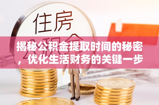 大安揭秘公积金提取时间的秘密，优化生活财务的关键一步
