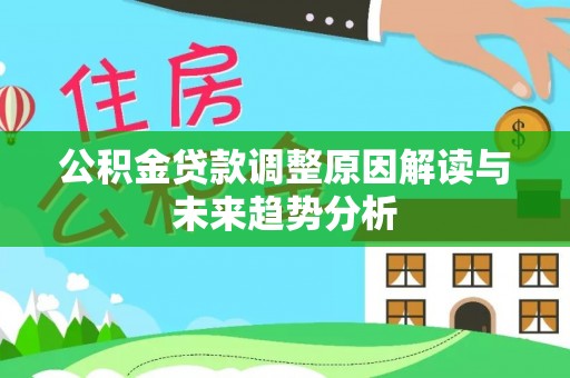 大安公积金贷款调整原因解读与未来趋势分析