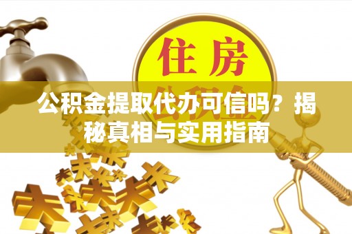 大安公积金提取代办可信吗？揭秘真相与实用指南