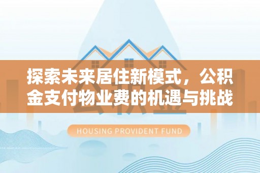 大安探索未来居住新模式，公积金支付物业费的机遇与挑战