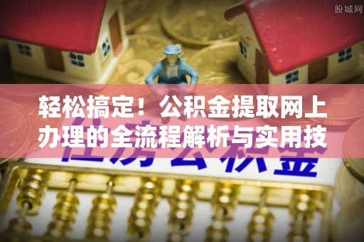 大安轻松搞定！公积金提取网上办理的全流程解析与实用技巧