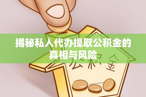 大安揭秘私人代办提取公积金的真相与风险