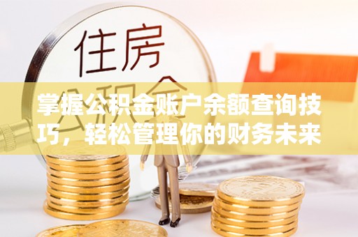 大安掌握公积金账户余额查询技巧，轻松管理你的财务未来