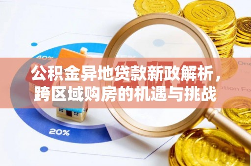 大安公积金异地贷款新政解析，跨区域购房的机遇与挑战