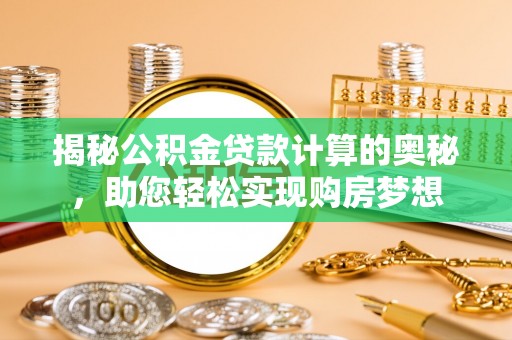大安揭秘公积金贷款计算的奥秘，助您轻松实现购房梦想