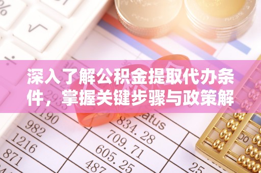 大安深入了解公积金提取代办条件，掌握关键步骤与政策解读