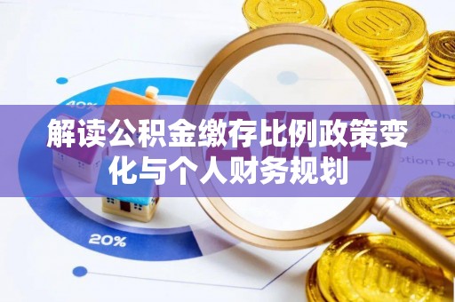 大安解读公积金缴存比例政策变化与个人财务规划