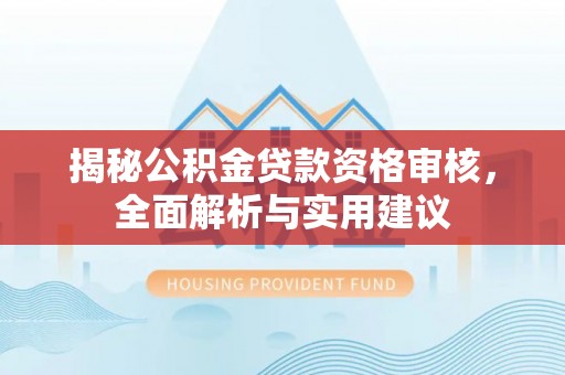 大安揭秘公积金贷款资格审核，全面解析与实用建议