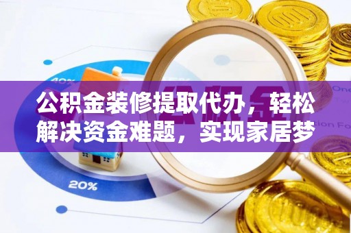 大安公积金装修提取代办，轻松解决资金难题，实现家居梦想