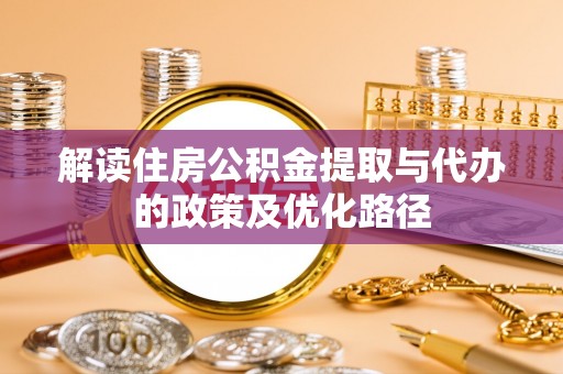 大安解读住房公积金提取与代办的政策及优化路径