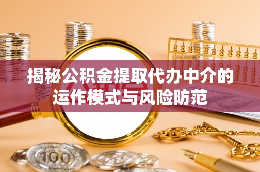 大安揭秘公积金提取代办中介的运作模式与风险防范
