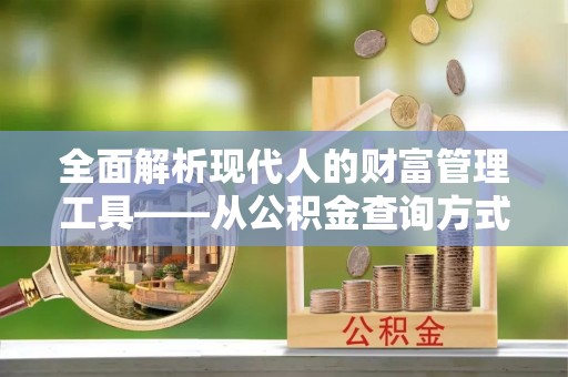 大安全面解析现代人的财富管理工具——从公积金查询方式到投资策略