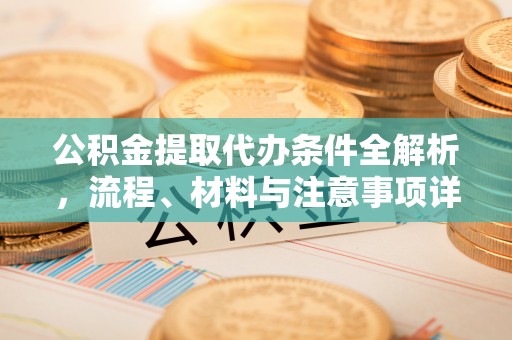 大安公积金提取代办条件全解析，流程、材料与注意事项详解