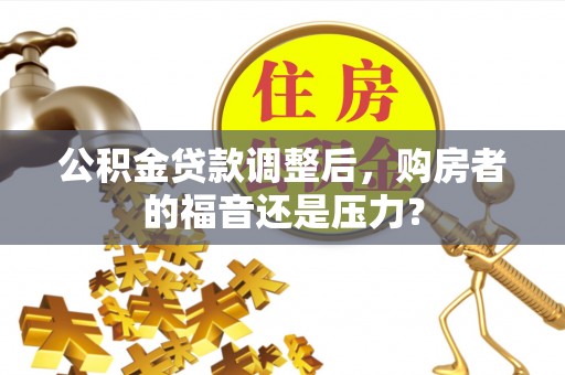 大安公积金贷款调整后，购房者的福音还是压力？