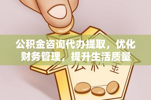 大安公积金咨询代办提取，优化财务管理，提升生活质量