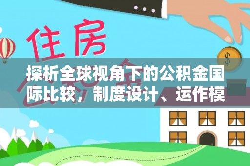 大安探析全球视角下的公积金国际比较，制度设计、运作模式与未来发展