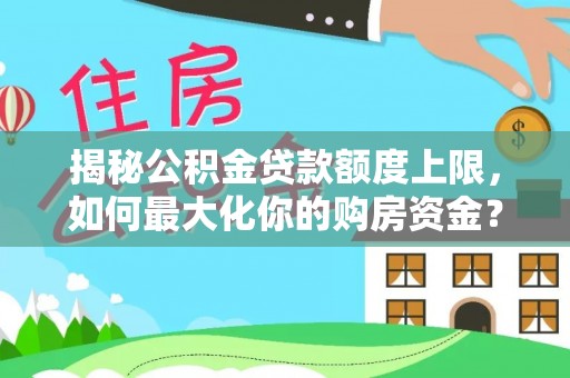 大安揭秘公积金贷款额度上限，如何最大化你的购房资金？