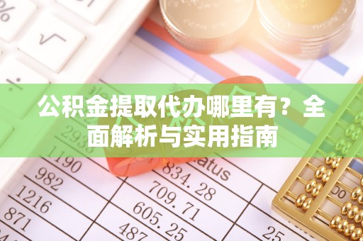 大安公积金提取代办哪里有？全面解析与实用指南