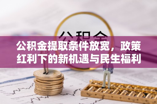 大安公积金提取条件放宽，政策红利下的新机遇与民生福利