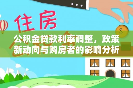 大安公积金贷款利率调整，政策新动向与购房者的影响分析