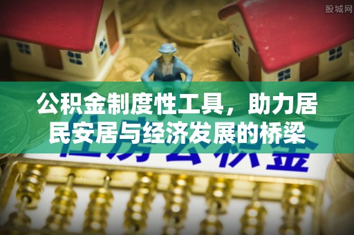 大安公积金制度性工具，助力居民安居与经济发展的桥梁