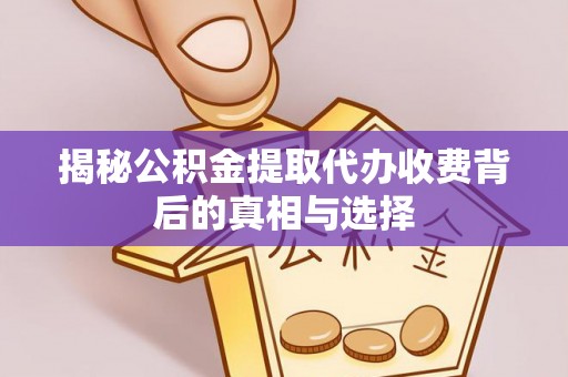 大安揭秘公积金提取代办收费背后的真相与选择