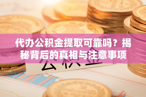 大安代办公积金提取可靠吗？揭秘背后的真相与注意事项
