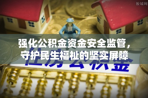 大安强化公积金资金安全监管，守护民生福祉的坚实屏障
